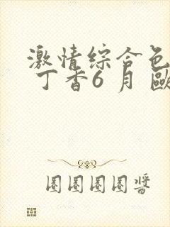 激情综合色5月 丁香6 月 欧美