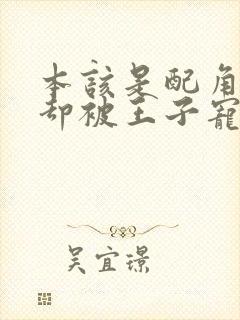 本该是配角的我却被王子宠爱了