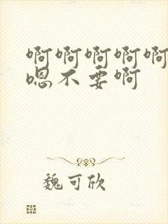 啊啊啊啊啊嗯嗯嗯不要啊