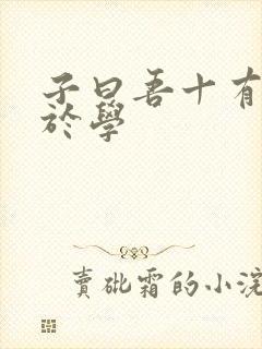 子曰吾十有而志于学