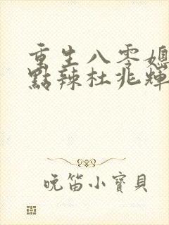 重生八零媳妇有点辣杜兆辉结局