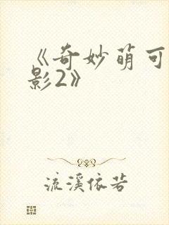 《奇妙萌可大电影2》