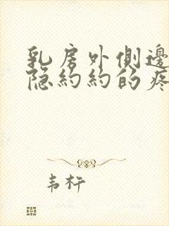 乳房外侧边缘隐隐约约的疼怎么回事