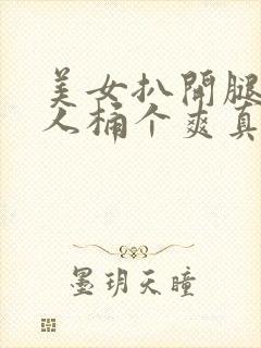 美女扒开腿给男人桶个爽真人