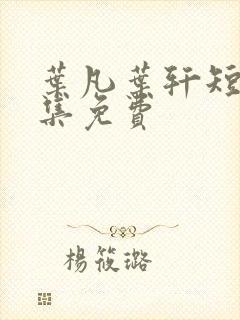 叶凡叶轩短剧全集免费