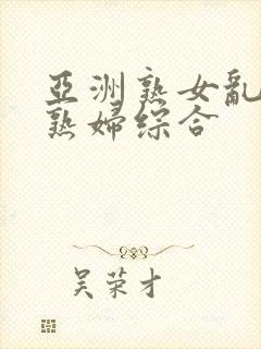 亚洲熟女乱熟乱熟妇综合