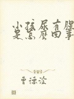 小孩尿有腥臭味是怎么回事