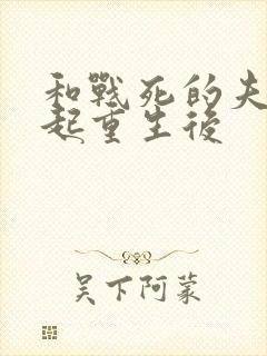 和战死的夫君一起重生后