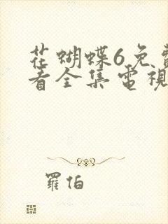 花蝴蝶6免费观看全集电视剧9