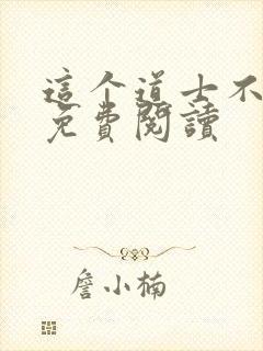 这个道士不好惹免费阅读