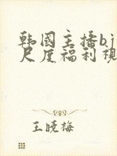 韩国主播bj大尺度福利视频在线