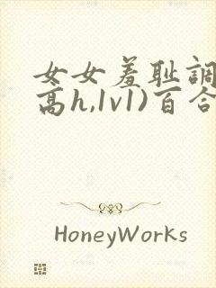 女女羞耻调教(高h,1v1)百合