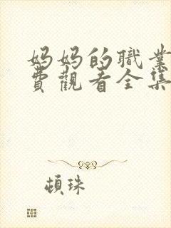 妈妈的职业7免费观看全集电影