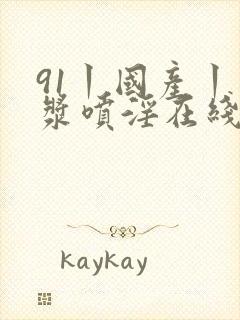 91丨国产丨白浆喷淫在线