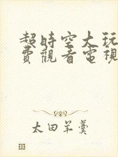 超时空大玩家免费观看电视剧