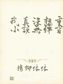 我真没想重生啊小说无弹窗全文免费阅读