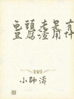 龟头老是有白色豆腐渣用什么药