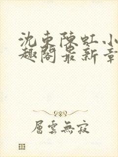 沈东陈虹小说笔趣阁最新章节更新