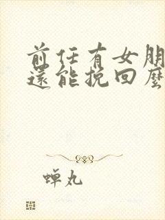 前任有女朋友了还能挽回么