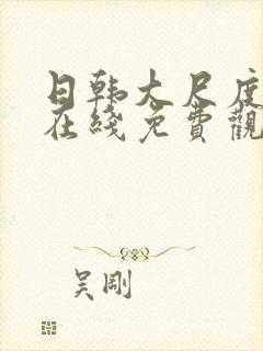 日韩大尺度视频在线免费观看