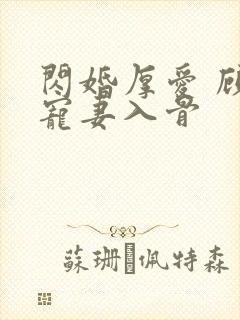 闪婚厚爱 顾少宠妻入骨