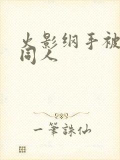 火影纲手被扒开同人