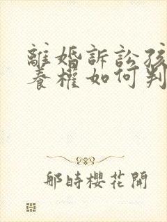 离婚诉讼孩子抚养权如何判决