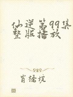 仙逆第99集完整版播放