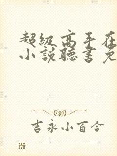 超级高手在都市小说听书免费全集