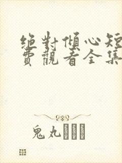 绝对倾心短剧免费观看全集高清