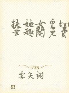 扶她女皇txt笔趣阁免费阅读无弹窗