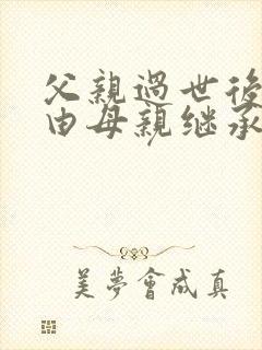 父亲过世后房产由母亲继承