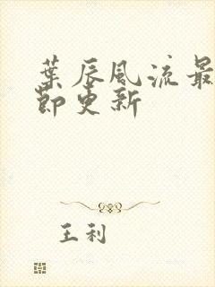 叶辰风流最新章节更新