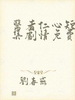 医者仁心短剧全集剧情免费观看