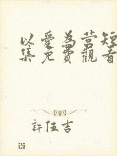 以爱为营短剧全集免费观看高清版