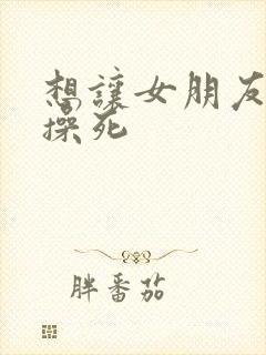 想让女朋友把我操死