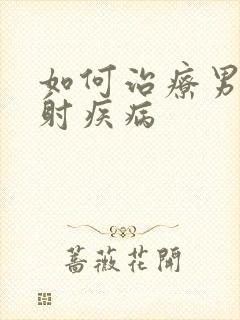 如何治疗男性早射疾病