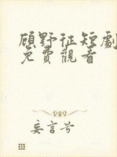 顾野征短剧全集免费观看