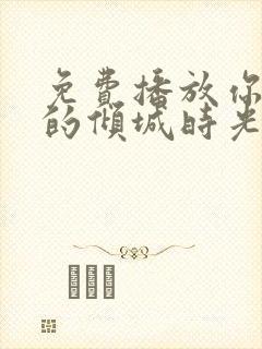 免费播放你和我的倾城时光全集