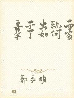 妻子出轨而且怀孕了如何处理