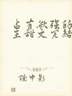 占有欲强的双男主甜文完结