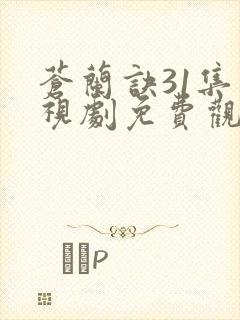 苍兰诀31集电视剧免费观看