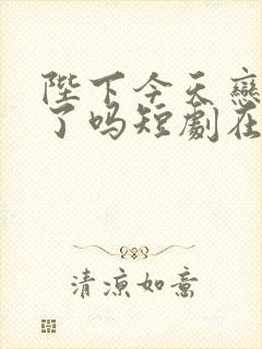 陛下今天恋爱脑了吗短剧在线观看