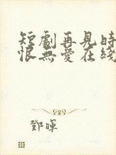 短剧再见时已无恨无爱在线观看