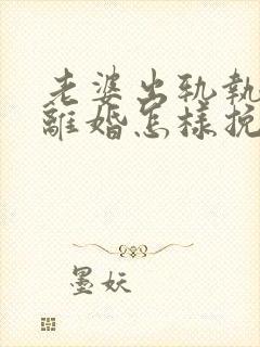 老婆出轨执意要离婚怎样挽回