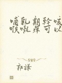 哺乳期干咳无痰喉咙痒可以吃什么药封面