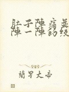 肚子阵痛并且一阵一阵的绞痛