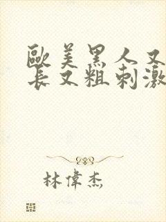 欧美黑人又大又长又粗刺激