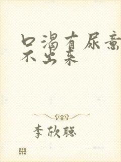 口渴有尿意却尿不出来