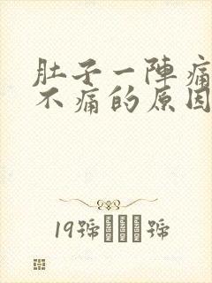 肚子一阵痛一阵不痛的原因